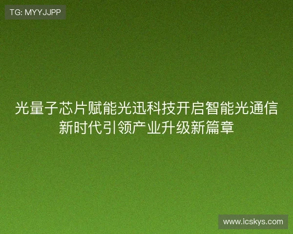 光量子芯片赋能光迅科技开启智能光通信新时代引领产业升级新篇章
